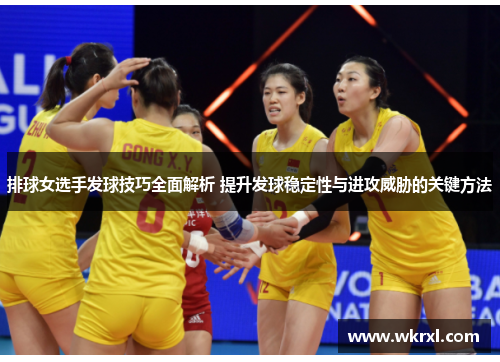 排球女选手发球技巧全面解析 提升发球稳定性与进攻威胁的关键方法