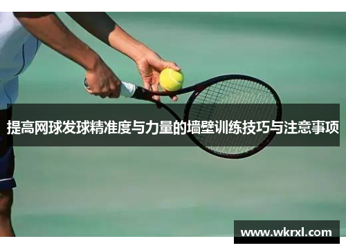 提高网球发球精准度与力量的墙壁训练技巧与注意事项