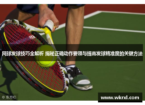 网球发球技巧全解析 揭秘正确动作要领与提高发球精准度的关键方法