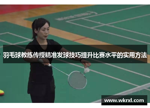 羽毛球教练传授精准发球技巧提升比赛水平的实用方法