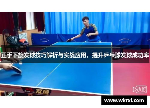 正手下旋发球技巧解析与实战应用，提升乒乓球发球成功率