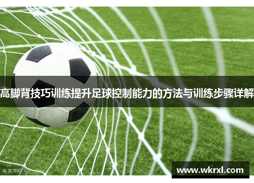 高脚背技巧训练提升足球控制能力的方法与训练步骤详解
