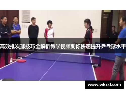 高效推发球技巧全解析教学视频助你快速提升乒乓球水平