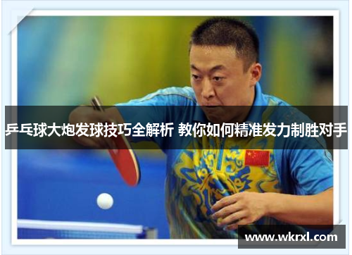 乒乓球大炮发球技巧全解析 教你如何精准发力制胜对手