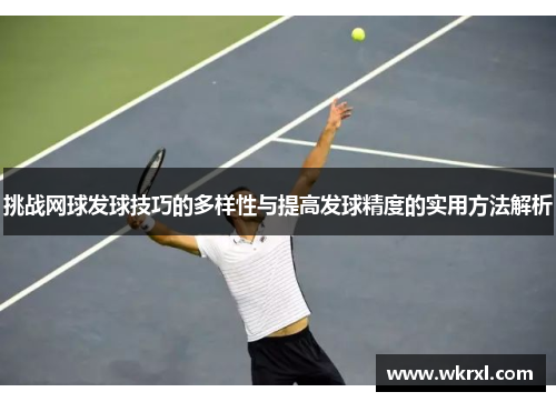 挑战网球发球技巧的多样性与提高发球精度的实用方法解析
