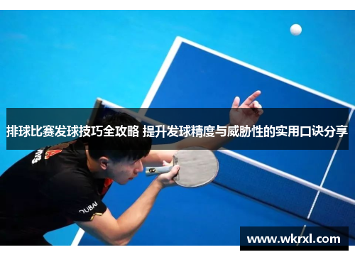 排球比赛发球技巧全攻略 提升发球精度与威胁性的实用口诀分享