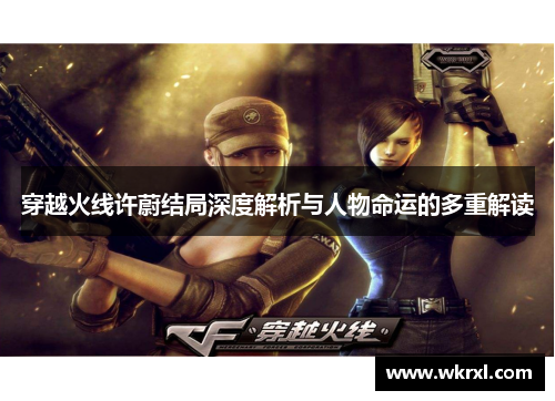 穿越火线许蔚结局深度解析与人物命运的多重解读