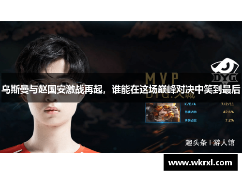 乌斯曼与赵国安激战再起，谁能在这场巅峰对决中笑到最后