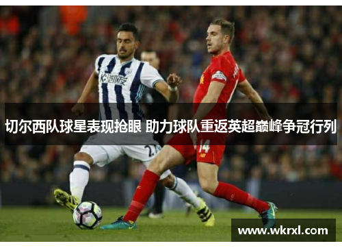 切尔西队球星表现抢眼 助力球队重返英超巅峰争冠行列
