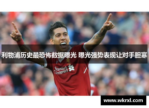 利物浦历史最恐怖数据曝光 曝光强势表现让对手胆寒