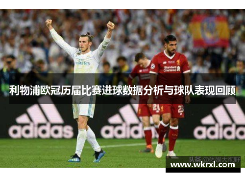 利物浦欧冠历届比赛进球数据分析与球队表现回顾